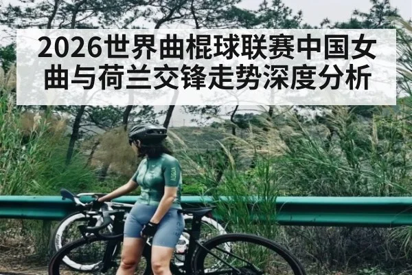 2026世界曲棍球联赛中国女曲与荷兰交锋走势深度分析
