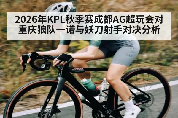 2026年KPL秋季赛成都AG超玩会对重庆狼队一诺与妖刀射手对决分析