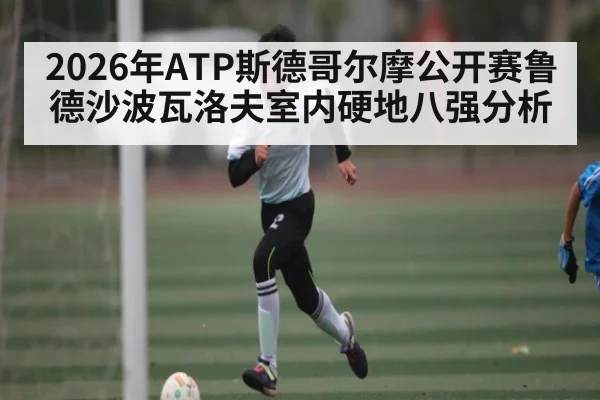 2026年ATP斯德哥尔摩公开赛鲁德沙波瓦洛夫室内硬地八强分析