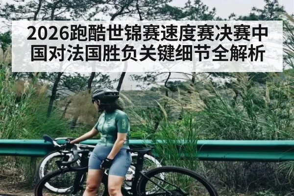2026跑酷世锦赛速度赛决赛中国对法国胜负关键细节全解析