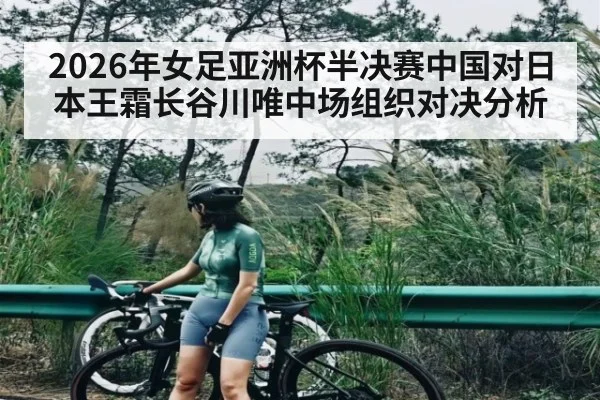 2026年女足亚洲杯半决赛中国对日本王霜长谷川唯中场组织对决分析